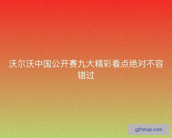 沃尔沃中国公开赛九大精彩看点绝对不容错过 沃尔沃中国公开赛九大精彩看点绝对不容错过